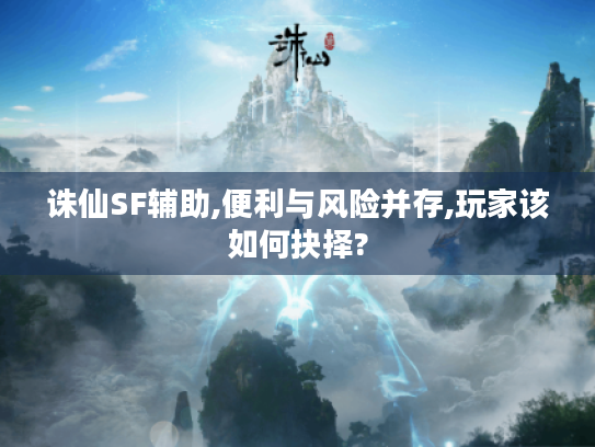 诛仙SF辅助,便利与风险并存,玩家该如何抉择? 诛仙SF辅助,便利与风险并存,玩家该如何抉择?