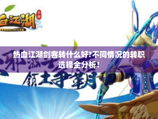 热血江湖剑客转什么好?不同情况的转职选择全分析！