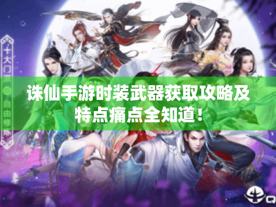 诛仙手游时装武器获取攻略及特点痛点全知道! 诛仙手游时装武器获取攻略及特点痛点全知道!