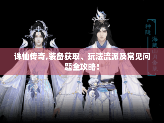 诛仙传奇,装备获取、玩法流派及常见问题全攻略! 诛仙传奇,装备获取、玩法流派及常见问题全攻略!