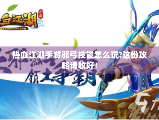热血江湖手游邪弓技能怎么玩?这份攻略请收好! 热血江湖手游邪弓技能怎么玩?这份攻略请收好!