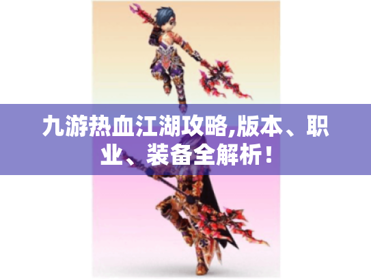 九游热血江湖攻略,版本、职业、装备全解析! 九游热血江湖攻略,版本、职业、装备全解析!