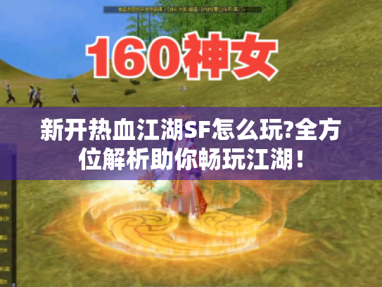 新开热血江湖SF怎么玩?全方位解析助你畅玩江湖! 新开热血江湖SF怎么玩?全方位解析助你畅玩江湖!