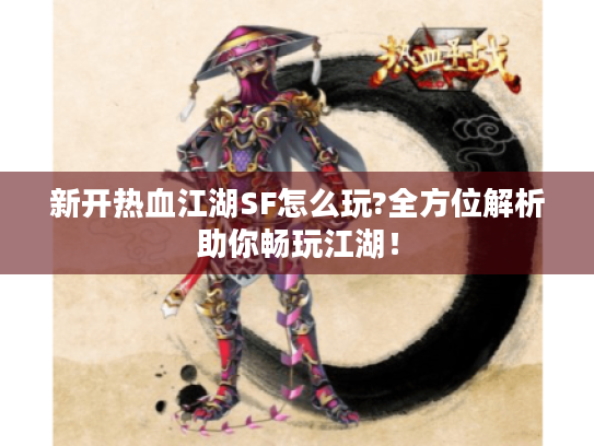 新开热血江湖SF怎么玩?全方位解析助你畅玩江湖! 新开热血江湖SF怎么玩?全方位解析助你畅玩江湖!