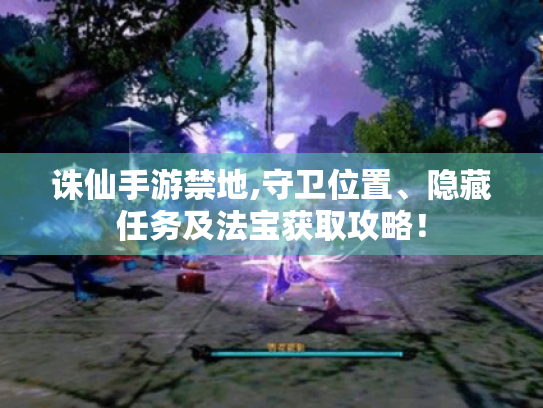 诛仙手游禁地,守卫位置、隐藏任务及法宝获取攻略! 诛仙手游禁地,守卫位置、隐藏任务及法宝获取攻略!