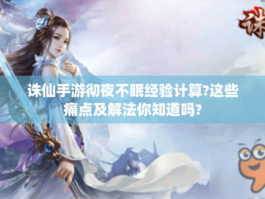 诛仙手游彻夜不眠经验计算?这些痛点及解法你知道吗? 诛仙手游彻夜不眠经验计算?这些痛点及解法你知道吗?