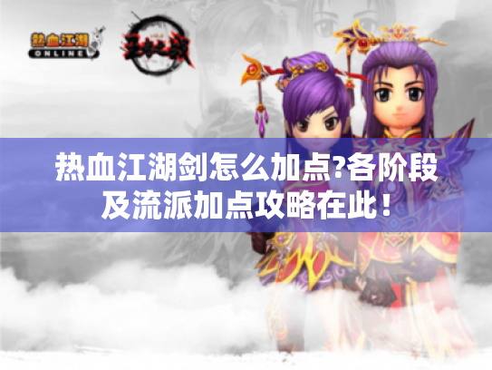 热血江湖剑怎么加点?各阶段及流派加点攻略在此! 热血江湖剑怎么加点?各阶段及流派加点攻略在此!
