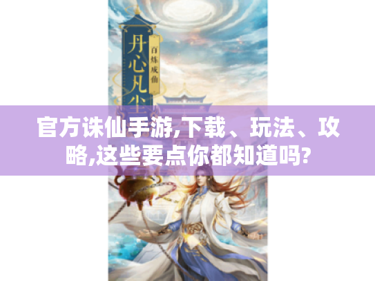 官方诛仙手游,下载、玩法、攻略,这些要点你都知道吗?