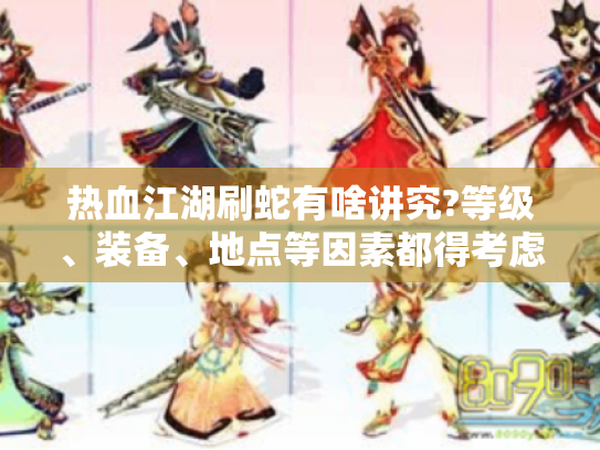 热血江湖刷蛇有啥讲究?等级、装备、地点等因素都得考虑! 热血江湖刷蛇有啥讲究?等级、装备、地点等因素都得考虑!