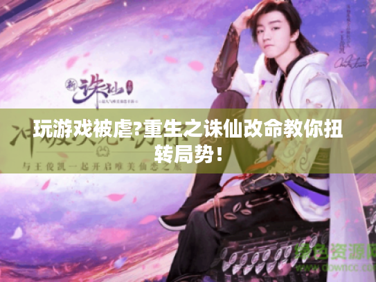 玩游戏被虐?重生之诛仙改命教你扭转局势! 玩游戏被虐?重生之诛仙改命教你扭转局势!