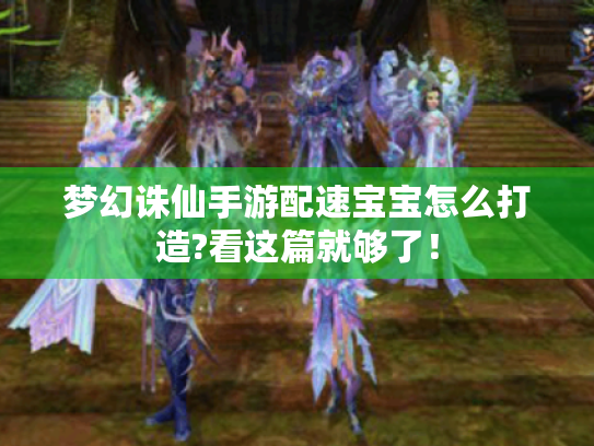 梦幻诛仙手游配速宝宝怎么打造?看这篇就够了! 梦幻诛仙手游配速宝宝怎么打造?看这篇就够了!