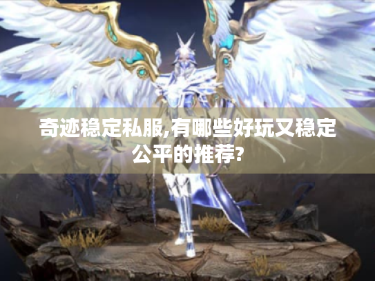 奇迹稳定私服,有哪些好玩又稳定公平的推荐? 奇迹稳定私服,有哪些好玩又稳定公平的推荐?