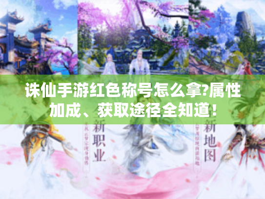 诛仙手游红色称号怎么拿?属性加成、获取途径全知道! 诛仙手游红色称号怎么拿?属性加成、获取途径全知道!