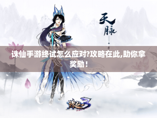 诛仙手游终试怎么应对?攻略在此,助你拿奖励! 诛仙手游终试怎么应对?攻略在此,助你拿奖励!