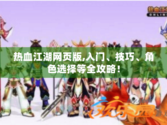 热血江湖网页版,入门、技巧、角色选择等全攻略! 热血江湖网页版,入门、技巧、角色选择等全攻略!