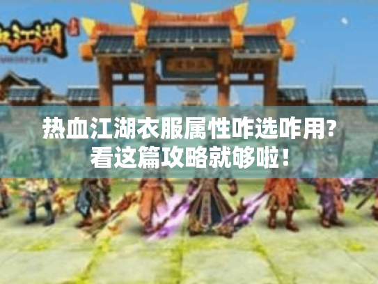 热血江湖衣服属性咋选咋用?看这篇攻略就够啦! 热血江湖衣服属性咋选咋用?看这篇攻略就够啦!