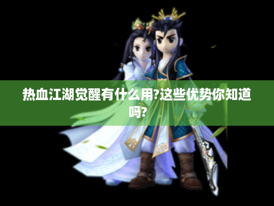 热血江湖觉醒有什么用?这些优势你知道吗? 热血江湖觉醒有什么用?这些优势你知道吗?