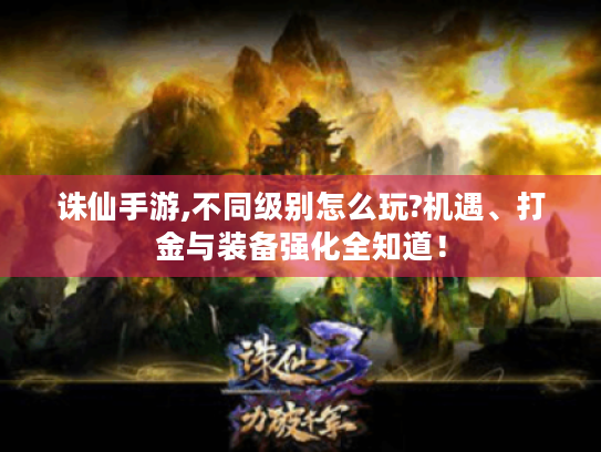 诛仙手游,不同级别怎么玩?机遇、打金与装备强化全知道！