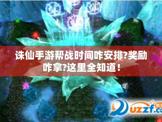 诛仙手游帮战时间咋安排?奖励咋拿?这里全知道! 诛仙手游帮战时间咋安排?奖励咋拿?这里全知道!
