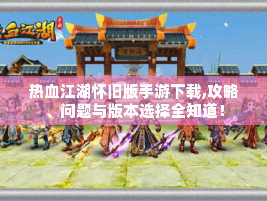热血江湖怀旧版手游下载,攻略、问题与版本选择全知道! 热血江湖怀旧版手游下载,攻略、问题与版本选择全知道!