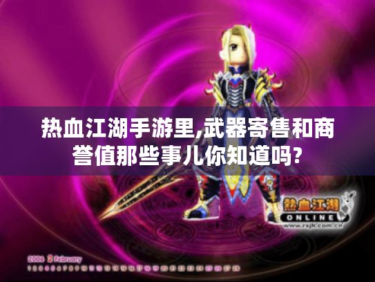 热血江湖手游里,武器寄售和商誉值那些事儿你知道吗? 热血江湖手游里,武器寄售和商誉值那些事儿你知道吗?