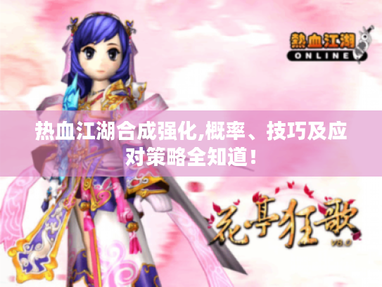 热血江湖合成强化,概率、技巧及应对策略全知道! 热血江湖合成强化,概率、技巧及应对策略全知道!