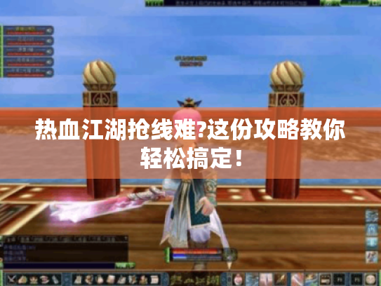 热血江湖抢线难?这份攻略教你轻松搞定! 热血江湖抢线难?这份攻略教你轻松搞定!