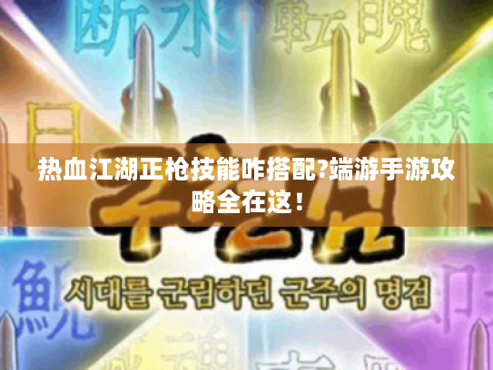 热血江湖正枪技能咋搭配?端游手游攻略全在这! 热血江湖正枪技能咋搭配?端游手游攻略全在这!