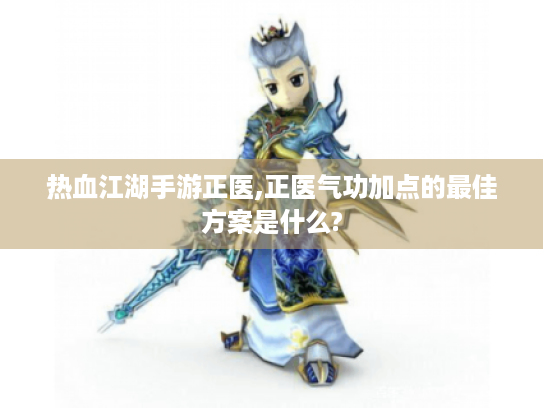 热血江湖手游正医,正医气功加点的最佳方案是什么? 热血江湖手游正医,正医气功加点的最佳方案是什么?