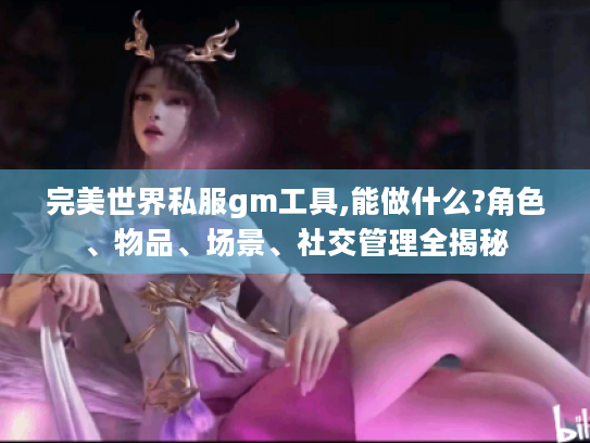 完美世界私服gm工具,能做什么?角色、物品、场景、社交管理全揭秘 完美世界私服gm工具,能做什么?角色、物品、场景、社交管理全揭秘