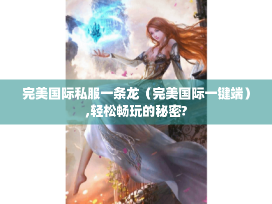 完美国际私服一条龙(完美国际一键端),轻松畅玩的秘密? 完美国际私服一条龙(完美国际一键端),轻松畅玩的秘密?