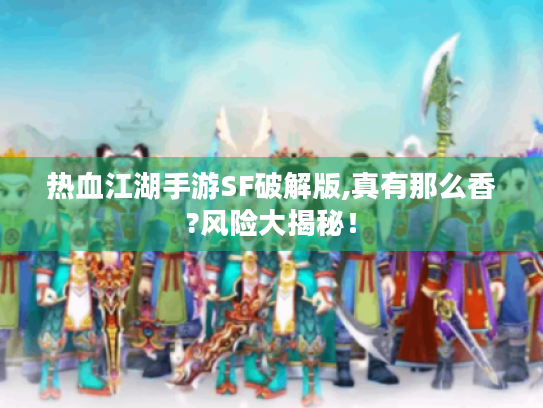 热血江湖手游SF破解版,真有那么香?风险大揭秘! 热血江湖手游SF破解版,真有那么香?风险大揭秘!