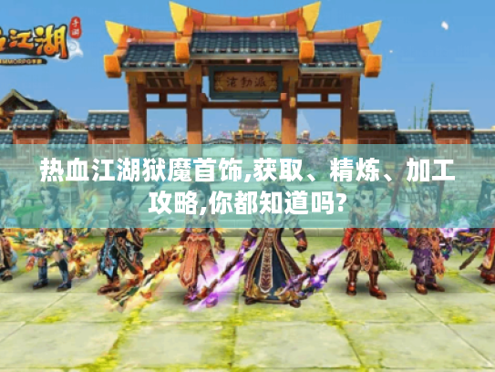 热血江湖狱魔首饰,获取、精炼、加工攻略,你都知道吗? 热血江湖狱魔首饰,获取、精炼、加工攻略,你都知道吗?