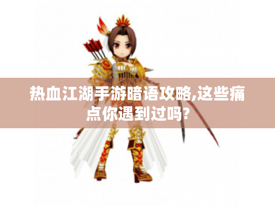 热血江湖手游暗语攻略,这些痛点你遇到过吗?