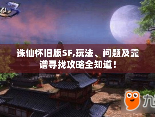 诛仙怀旧版SF,玩法、问题及靠谱寻找攻略全知道! 诛仙怀旧版SF,玩法、问题及靠谱寻找攻略全知道!