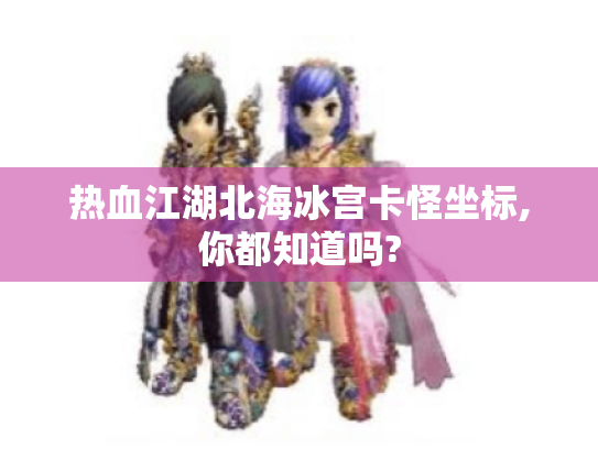 热血江湖北海冰宫卡怪坐标,你都知道吗?