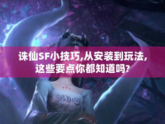 诛仙SF小技巧,从安装到玩法,这些要点你都知道吗? 诛仙SF小技巧,从安装到玩法,这些要点你都知道吗?