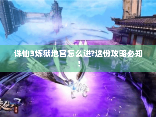 诛仙3炼狱地宫怎么进?这份攻略必知！