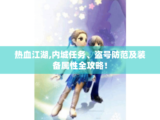 热血江湖,内城任务、盗号防范及装备属性全攻略！