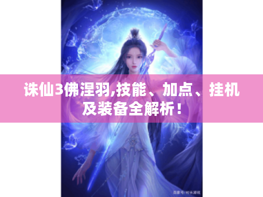 诛仙3佛涅羽,技能、加点、挂机及装备全解析！