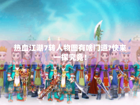 热血江湖7转人物图有啥门道?快来一探究竟! 热血江湖7转人物图有啥门道?快来一探究竟!