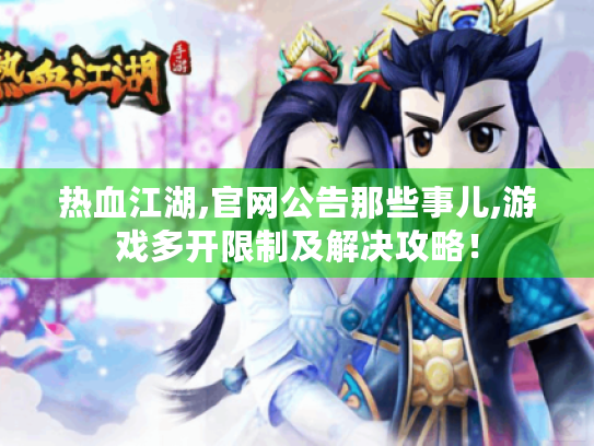 热血江湖,官网公告那些事儿,游戏多开限制及解决攻略! 热血江湖,官网公告那些事儿,游戏多开限制及解决攻略!