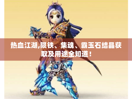 热血江湖,陨铁、集魂、霸玉石结晶获取及用途全知道! 热血江湖,陨铁、集魂、霸玉石结晶获取及用途全知道!