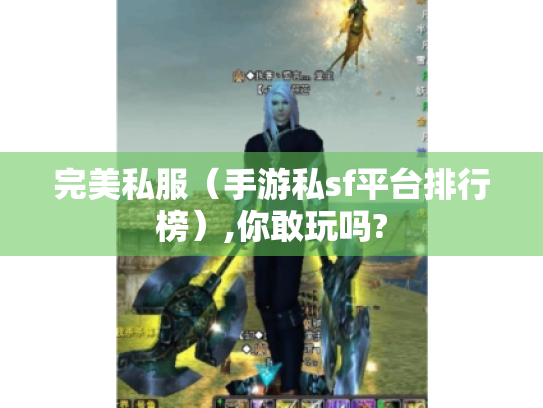 完美私服(手游私sf平台排行榜),你敢玩吗? 完美私服(手游私sf平台排行榜),你敢玩吗?