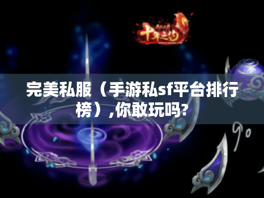 完美私服(手游私sf平台排行榜),你敢玩吗? 完美私服(手游私sf平台排行榜),你敢玩吗?