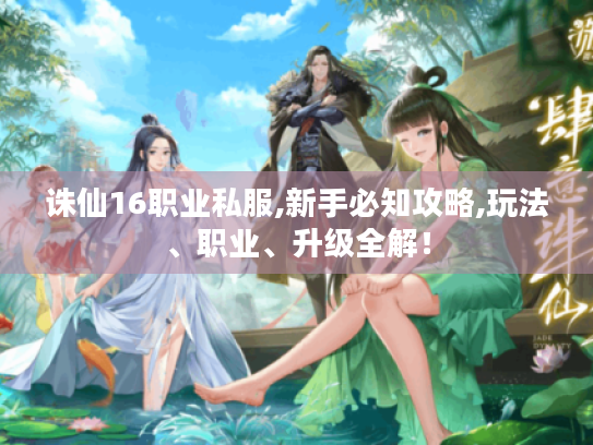 诛仙16职业私服,新手必知攻略,玩法、职业、升级全解！