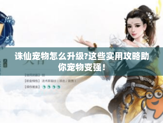 诛仙宠物怎么升级?这些实用攻略助你宠物变强！