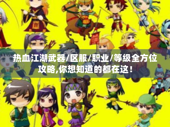 热血江湖武器/区服/职业/等级全方位攻略,你想知道的都在这! 热血江湖武器/区服/职业/等级全方位攻略,你想知道的都在这!