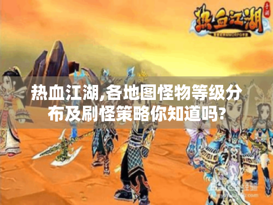 热血江湖,各地图怪物等级分布及刷怪策略你知道吗?