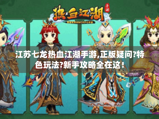 江苏七龙热血江湖手游,正版疑问?特色玩法?新手攻略全在这! 江苏七龙热血江湖手游,正版疑问?特色玩法?新手攻略全在这!